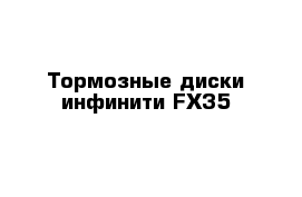 Тормозные диски инфинити FX35